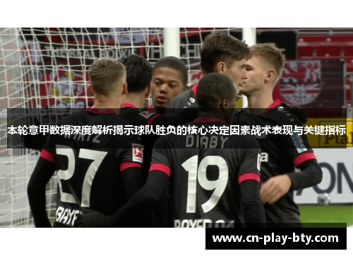本轮意甲数据深度解析揭示球队胜负的核心决定因素战术表现与关键指标 本轮意甲数据深度解析揭示球队胜负的核心决定因素战术表现与关键指标
