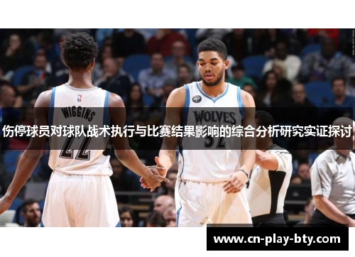 伤停球员对球队战术执行与比赛结果影响的综合分析研究实证探讨 伤停球员对球队战术执行与比赛结果影响的综合分析研究实证探讨