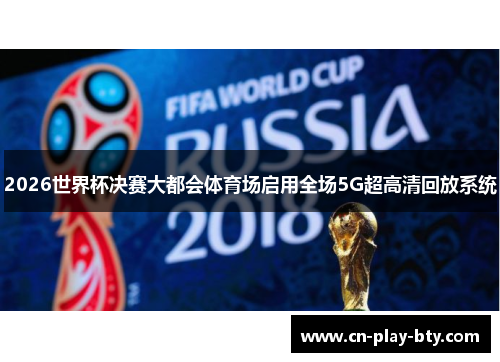 2026世界杯决赛大都会体育场启用全场5G超高清回放系统