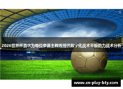2026世界杯首次为每位参赛主教练提供数字化战术平板助力战术分析 2026世界杯首次为每位参赛主教练提供数字化战术平板助力战术分析
