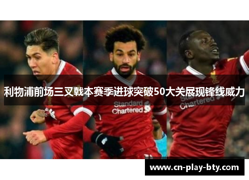 利物浦前场三叉戟本赛季进球突破50大关展现锋线威力 利物浦前场三叉戟本赛季进球突破50大关展现锋线威力