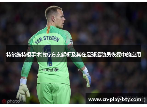 特尔施特根手术治疗方案解析及其在足球运动员恢复中的应用 特尔施特根手术治疗方案解析及其在足球运动员恢复中的应用
