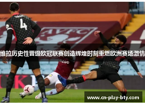 维拉历史性晋级欧冠联赛创造辉煌时刻重燃欧洲赛场激情 维拉历史性晋级欧冠联赛创造辉煌时刻重燃欧洲赛场激情