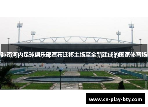 越南河内足球俱乐部宣布迁移主场至全新建成的国家体育场 越南河内足球俱乐部宣布迁移主场至全新建成的国家体育场