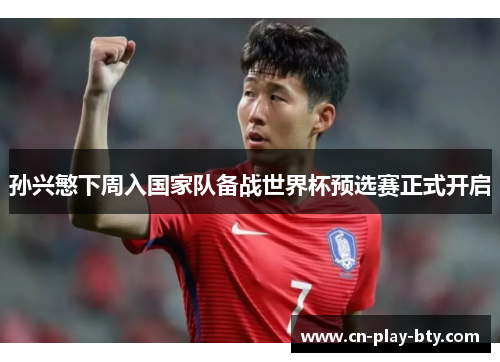 孙兴慜下周入国家队备战世界杯预选赛正式开启 孙兴慜下周入国家队备战世界杯预选赛正式开启