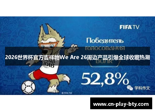 2026世界杯官方吉祥物We Are 26周边产品引爆全球收藏热潮