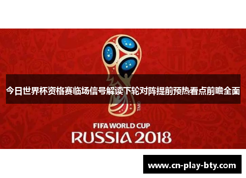 今日世界杯资格赛临场信号解读下轮对阵提前预热看点前瞻全面 今日世界杯资格赛临场信号解读下轮对阵提前预热看点前瞻全面