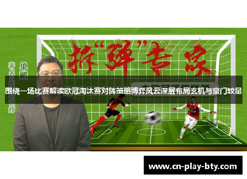 围绕一场比赛解读欧冠淘汰赛对阵策略博弈风云深层布局玄机与豪门较量 围绕一场比赛解读欧冠淘汰赛对阵策略博弈风云深层布局玄机与豪门较量