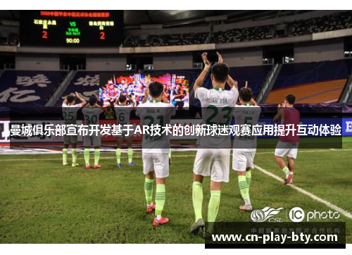 曼城俱乐部宣布开发基于AR技术的创新球迷观赛应用提升互动体验
