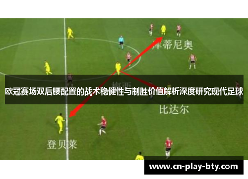 欧冠赛场双后腰配置的战术稳健性与制胜价值解析深度研究现代足球 欧冠赛场双后腰配置的战术稳健性与制胜价值解析深度研究现代足球